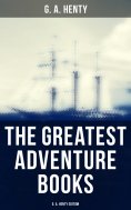 eBook: The Greatest Adventure Books - G. A. Henty Edition
