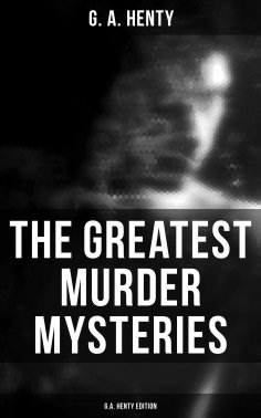 eBook: The Greatest Murder Mysteries  - G.A. Henty Edition