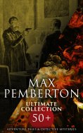 ebook: Max Pemberton Ultimate Collection: 50+ Adventure Tales & Detective Mysteries