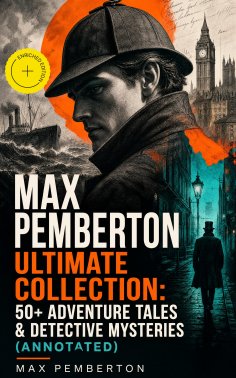 ebook: Max Pemberton Ultimate Collection: 50+ Adventure Tales & Detective Mysteries (Annotated)