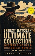 eBook: Ernest Haycox - Ultimate Collection: Western Classics & Historical Novels (Annotated)