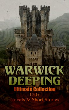 eBook: Warwick Deeping - Ultimate Collection: 120+ Novels & Short Stories