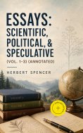 eBook: Essays: Scientific, Political, & Speculative (Vol. 1-3) (Annotated)