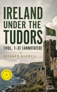 eBook: Ireland under the Tudors (Vol. 1-3) (Annotated)