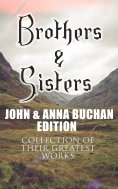 eBook: Brothers & Sisters - John & Anna Buchan Edition (Collection of Their Greatest Works)