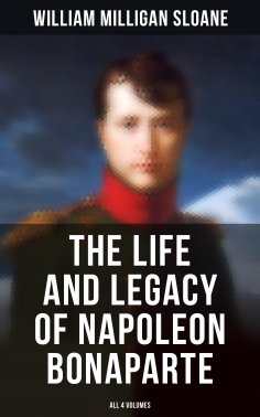 eBook: The Life and Legacy of Napoleon Bonaparte: All 4 Volumes