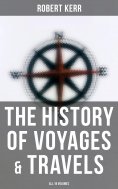 eBook: The History of Voyages & Travels (All 18 Volumes)