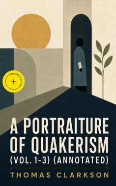 eBook: A Portraiture of Quakerism (Vol. 1-3) (Annotated)