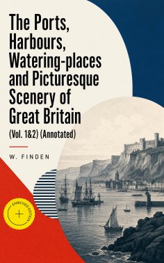 eBook: The Ports, Harbours, Watering-places and Picturesque Scenery of Great Britain (Vol. 1&2) (Annotated)