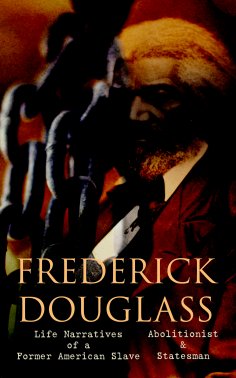 eBook: FREDERICK DOUGLASS - Life Narratives of a Former American Slave, Abolitionist & Statesman