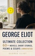 ebook: GEORGE ELIOT Ultimate Collection: 60+ Novels, Short Stories, Poems & Essays (Annotated)