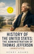 ebook: History of the United States: The Administration of Thomas Jefferson (Annotated)