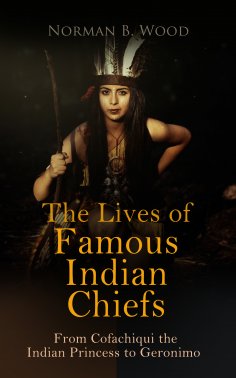ebook: The Lives of Famous Indian Chiefs: From Cofachiqui the Indian Princess to Geronimo