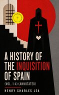 ebook: A History of the Inquisition of Spain (Vol. 1-4) (Annotated)