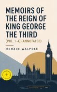 eBook: Memoirs of the Reign of King George the Third (Vol. 1-4) (Annotated)