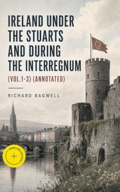 eBook: Ireland under the Stuarts and During the Interregnum (Vol.1-3) (Annotated)