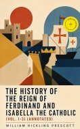 ebook: The History of the Reign of Ferdinand and Isabella the Catholic (Vol. 1-3) (Annotated)
