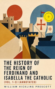 ebook: The History of the Reign of Ferdinand and Isabella the Catholic (Vol. 1-3) (Annotated)