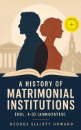 eBook: A History of Matrimonial Institutions (Vol. 1-3) (Annotated)