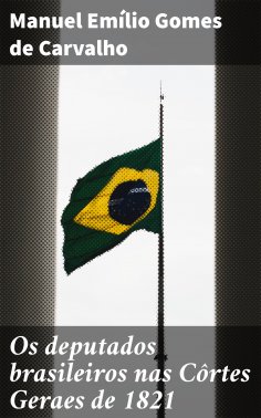 ebook: Os deputados brasileiros nas Côrtes Geraes de 1821