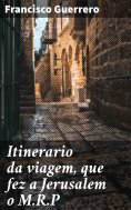 ebook: Itinerario da viagem, que fez a Jerusalem o M.R.P