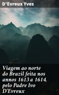 ebook: Viagem ao norte do Brazil feita nos annos 1613 a 1614, pelo Padre Ivo D'Evreux