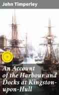 eBook: An Account of the Harbour and Docks at Kingston-upon-Hull