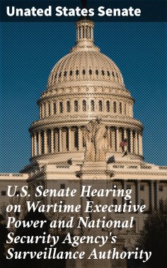 ebook: U.S. Senate Hearing on Wartime Executive Power and National Security Agency's Surveillance Authority