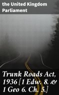 eBook: Trunk Roads Act, 1936 [1 Edw. 8. & 1 Geo 6. Ch. 5.]