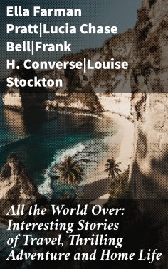 ebook: All the World Over: Interesting Stories of Travel, Thrilling Adventure and Home Life