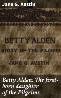eBook: Betty Alden: The first-born daughter of the Pilgrims