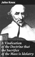 eBook: A Vindication of the Doctrine that the Sacrifice of the Mass is Idolatry