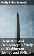 eBook: Despotism and Democracy: A Study in Washington Society and Politics