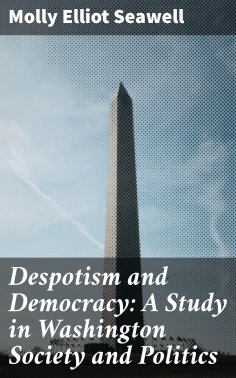 eBook: Despotism and Democracy: A Study in Washington Society and Politics