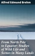 eBook: From North Pole to Equator: Studies of Wild Life and Scenes in Many Lands