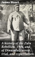 eBook: A history of the Zulu Rebellion, 1906, and of Dinuzulu's arrest, trial, and expatriation