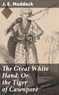 eBook: The Great White Hand; Or, the Tiger of Cawnpore