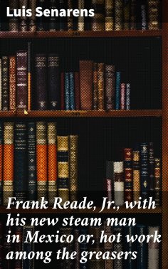 eBook: Frank Reade, Jr., with his new steam man in Mexico or, hot work among the greasers