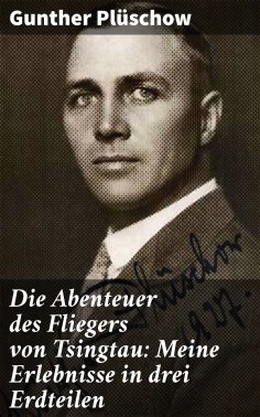 eBook: Die Abenteuer des Fliegers von Tsingtau: Meine Erlebnisse in drei Erdteilen