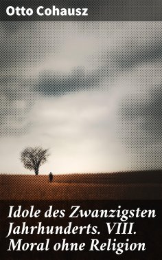 eBook: Idole des Zwanzigsten Jahrhunderts. VIII. Moral ohne Religion