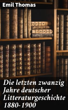 eBook: Die letzten zwanzig Jahre deutscher Litteraturgeschichte 1880–1900