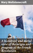 eBook: A historical and moral view of the origin and progress of the French Revolution