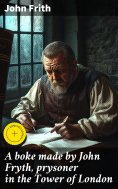 ebook: A boke made by John Fryth, prysoner in the Tower of London