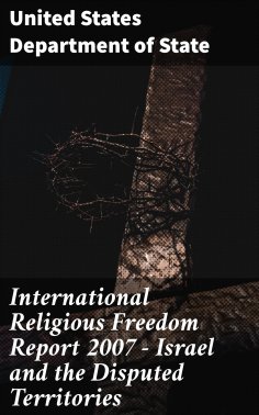 eBook: International Religious Freedom Report 2007 - Israel and the Disputed Territories
