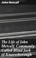 ebook: The Life of John Metcalf, Commonly Called Blind Jack of Knaresborough