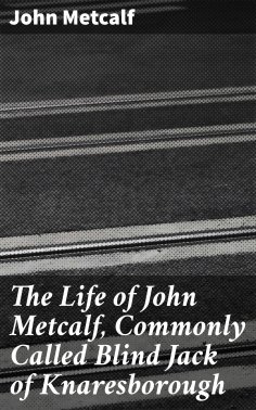 ebook: The Life of John Metcalf, Commonly Called Blind Jack of Knaresborough