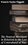 ebook: The Neutral Merchant in Relation to the Law of Contraband of War