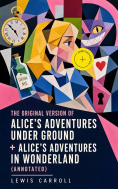ebook: The Original Version of Alice's Adventures Under Ground + Alice's Adventures in Wonderland (Annotate