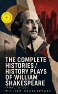 ebook: The Complete Histories / History Plays of William Shakespeare (Annotated)