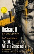 ebook: Richard II (The Unabridged Play) + The Classic Biography: The Life of William Shakespeare (Annotated